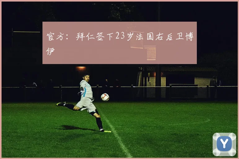 官方：拜仁签下23岁法国右后卫博伊