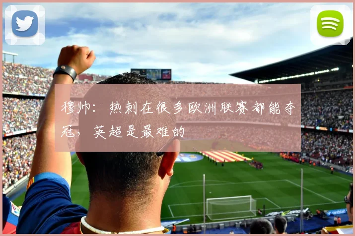 穆帅：热刺在很多欧洲联赛都能夺冠，英超是最难的