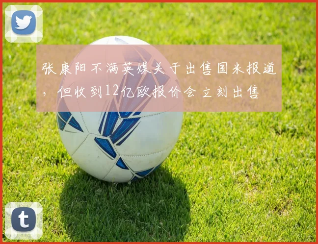 张康阳不满英媒关于出售国米报道，但收到12亿欧报价会立刻出售