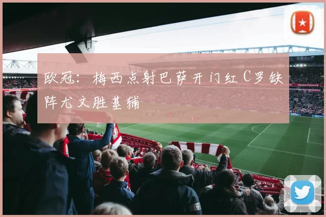 欧冠：梅西点射巴萨开门红 C罗缺阵尤文胜基辅