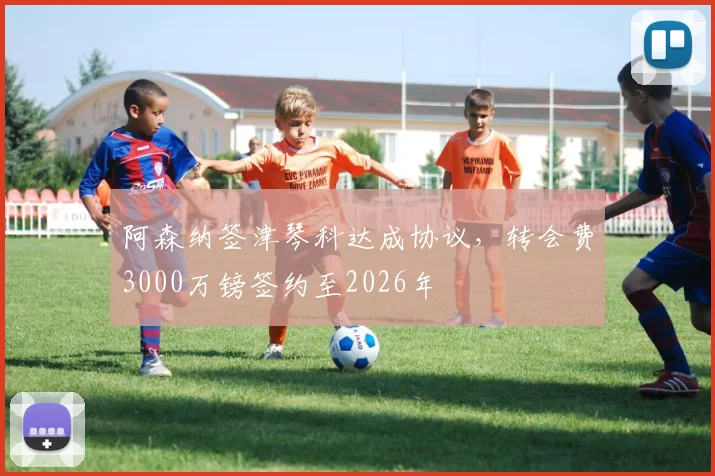阿森纳签津琴科达成协议，转会费3000万镑签约至2026年