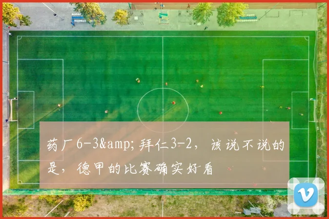 药厂6-3&拜仁3-2，该说不说的是，德甲的比赛确实好看