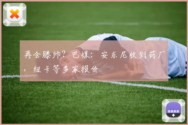 再会滕帅？巴媒：安东尼收到药厂，纽卡等多家报价