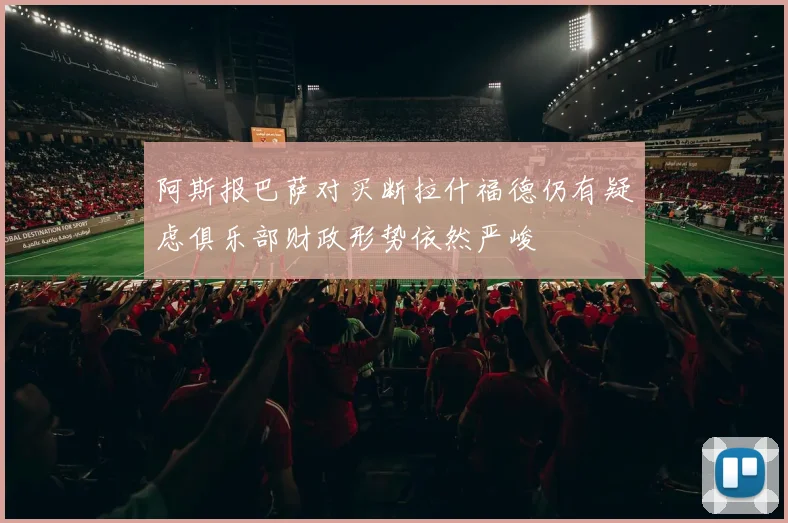 阿斯报巴萨对买断拉什福德仍有疑虑俱乐部财政形势依然严峻