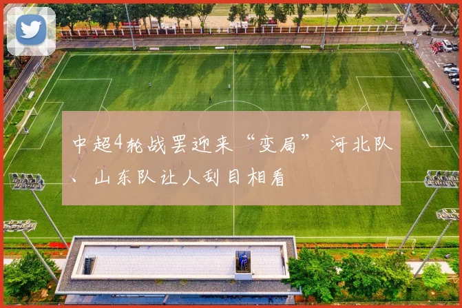 中超4轮战罢迎来“变局” 河北队、山东队让人刮目相看