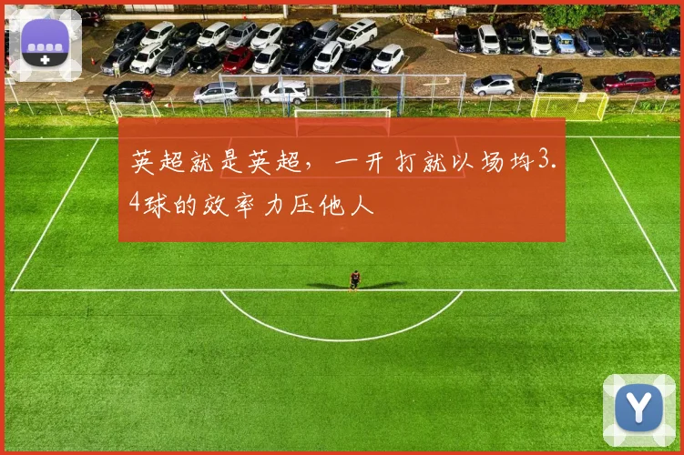 英超就是英超，一开打就以场均3.4球的效率力压他人