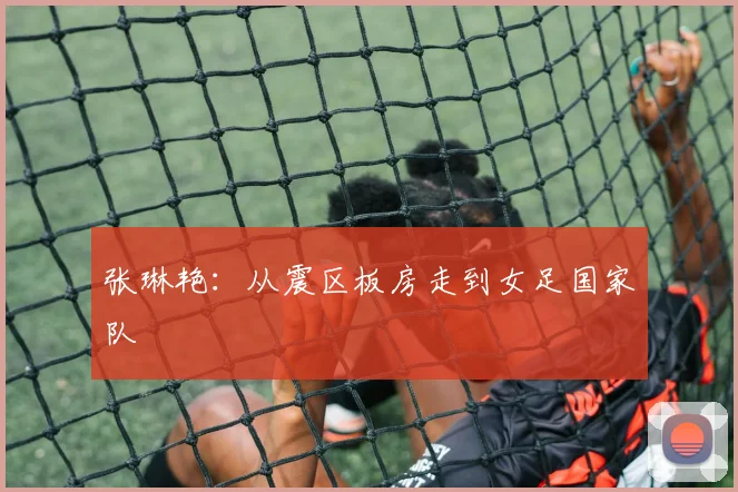 张琳艳：从震区板房走到女足国家队