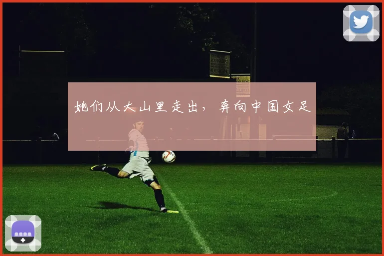 她们从大山里走出，奔向中国女足