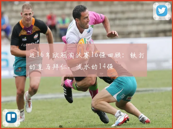 近16年欧冠淘汰赛16强回顾：铁打的皇马拜仁，流水的14强