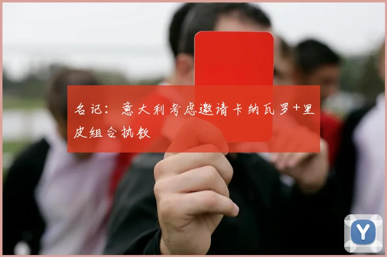 名记：意大利考虑邀请卡纳瓦罗+里皮组合执教