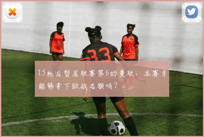 15轮后暂居联赛第6的曼联，本赛季能够拿下欧战名额吗？