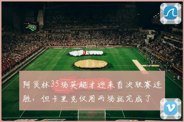 阿莫林35场英超才迎来首次联赛连胜，但卡里克仅用两场就完成了