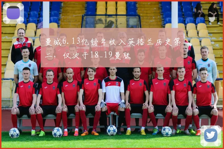 曼城6.13亿镑年收入英格兰历史第二，仅次于18_19曼联