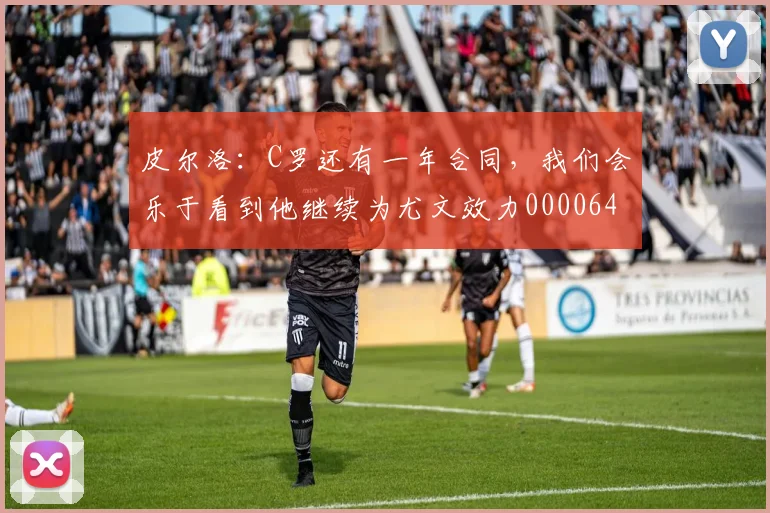 皮尔洛：C罗还有一年合同，我们会乐于看到他继续为尤文效力0000644