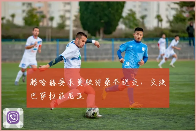 滕哈赫要求曼联将桑乔送走，交换巴萨拉菲尼亚
