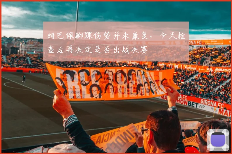 姆巴佩脚踝伤势并未康复，今天检查后再决定是否出战决赛