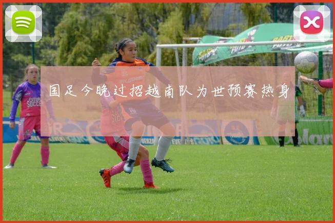 国足今晚过招越南队为世预赛热身