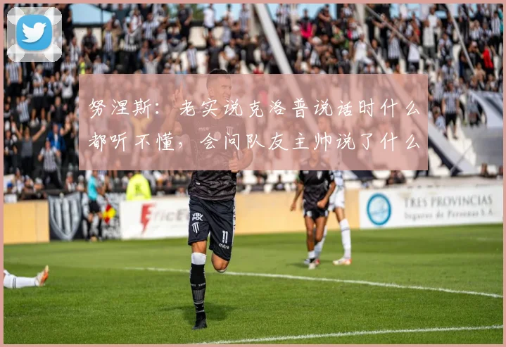 努涅斯：老实说克洛普说话时什么都听不懂，会问队友主帅说了什么