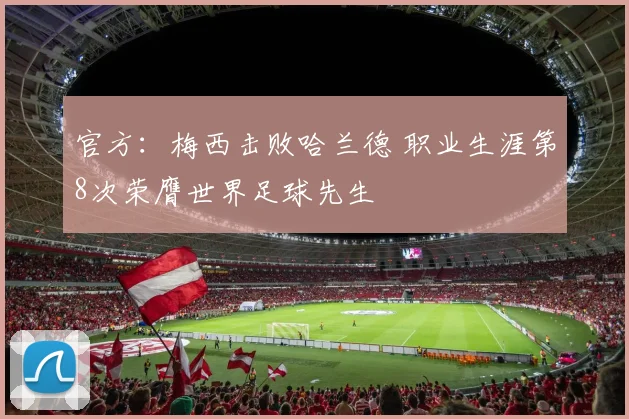 官方：梅西击败哈兰德 职业生涯第8次荣膺世界足球先生