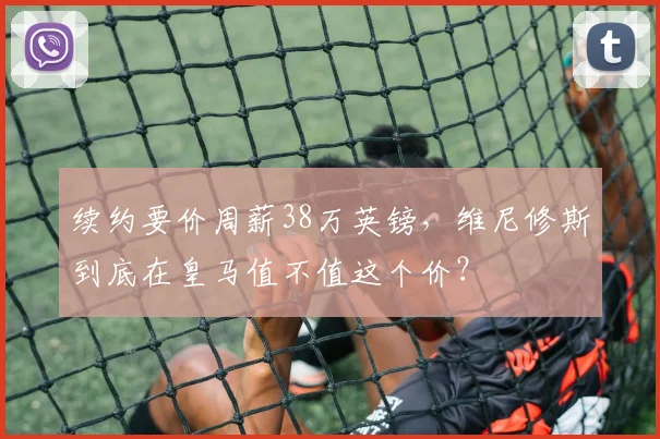 续约要价周薪38万英镑，维尼修斯到底在皇马值不值这个价？