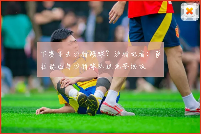 下赛季去沙特踢球？沙特记者：萨拉赫已与沙特球队达免签协议