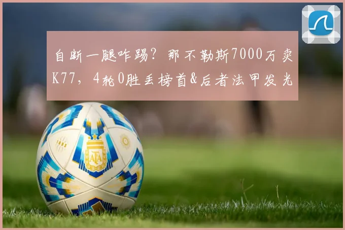 自断一腿咋踢？那不勒斯7000万卖K77，4轮0胜丢榜首&后者法甲发光