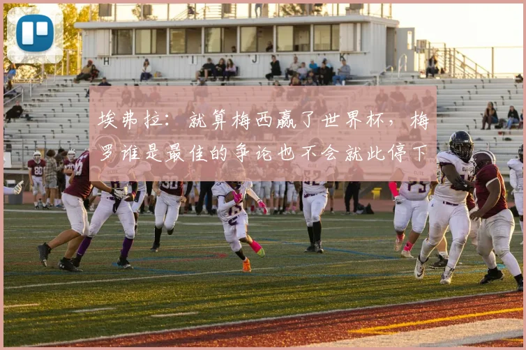 埃弗拉：就算梅西赢了世界杯，梅罗谁是最佳的争论也不会就此停下