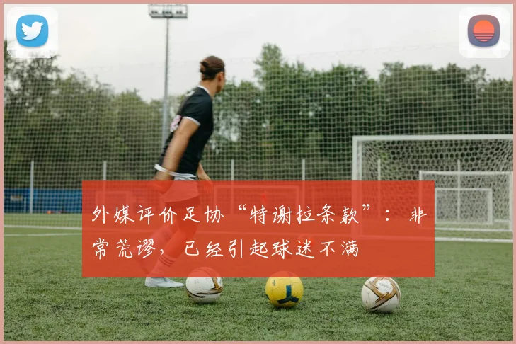 外媒评价足协“特谢拉条款”：非常荒谬，已经引起球迷不满