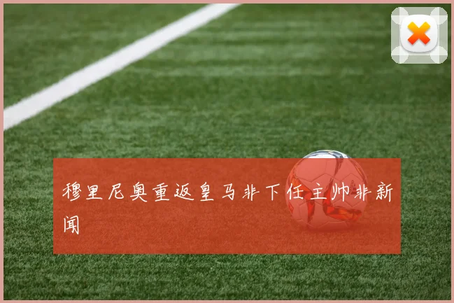 穆里尼奥重返皇马非下任主帅非新闻