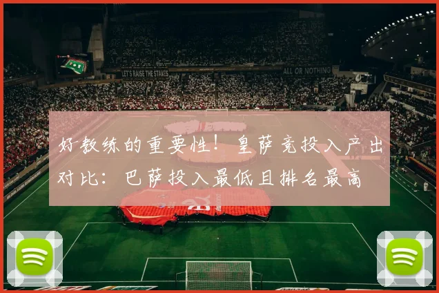 好教练的重要性！皇萨竞投入产出对比：巴萨投入最低且排名最高