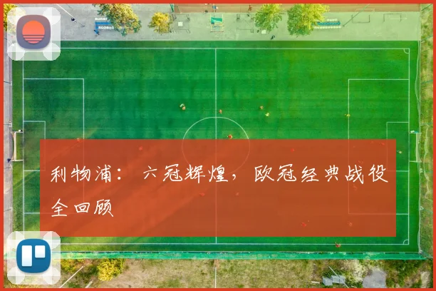 利物浦：六冠辉煌，欧冠经典战役全回顾