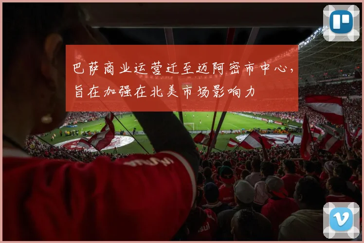 巴萨商业运营迁至迈阿密市中心，旨在加强在北美市场影响力