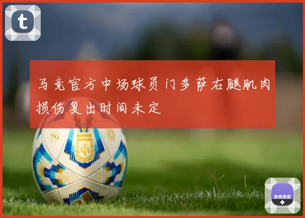 马竞官方中场球员门多萨右腿肌肉损伤复出时间未定